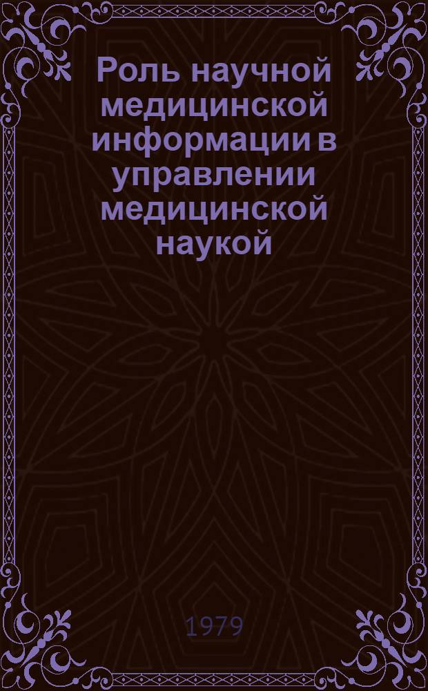 Роль научной медицинской информации в управлении медицинской наукой : Материалы докл. на Пленуме Учен. мед. совета М-ва здравоохранения СССР 21-23 февр. 1979 г., г. Харьков. Ч. 1