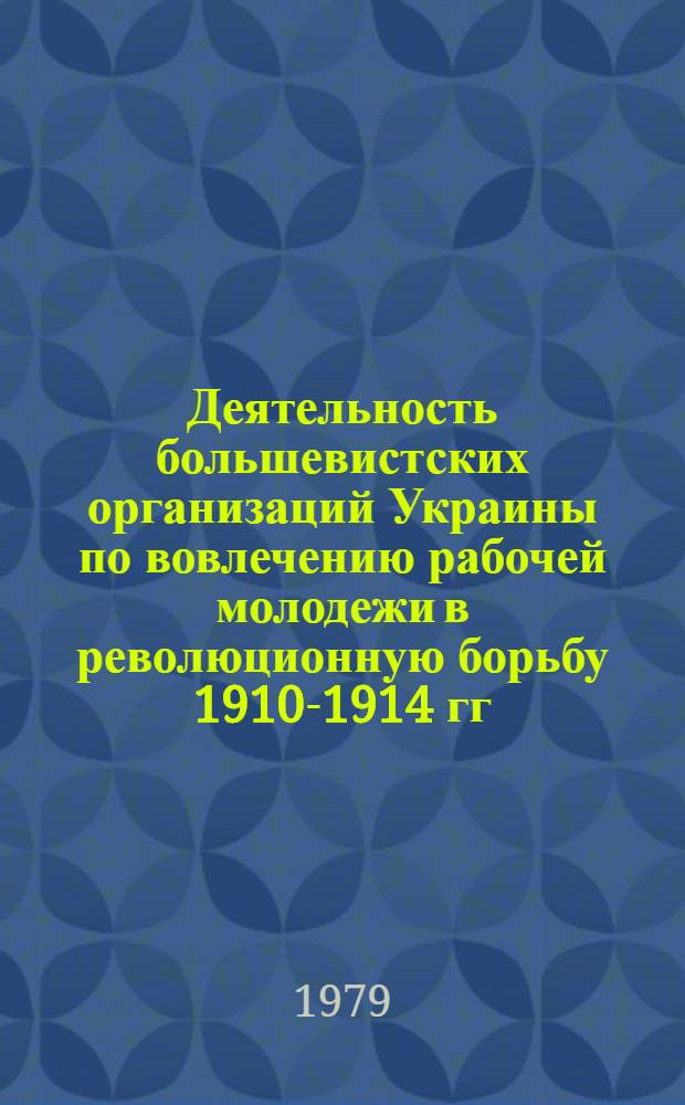 Деятельность большевистских организаций Украины по вовлечению рабочей молодежи в революционную борьбу 1910-1914 гг. : Автореф. дис. на соиск. учен. степ. канд. ист. наук : (07.00.01)