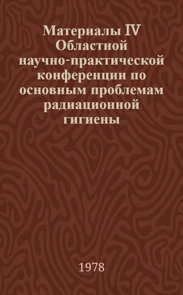 Материалы IV Областной научно-практической конференции по основным проблемам радиационной гигиены : Вып. 4