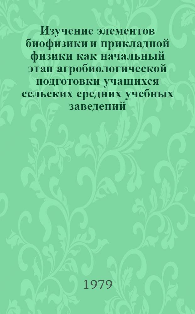 Изучение элементов биофизики и прикладной физики как начальный этап агробиологической подготовки учащихся сельских средних учебных заведений : (На материалах сел. сред. школ., сред. сел. профтехучилищ и с.-х. техникумов) : Автореф. дис. на соиск. учен. степ. канд. пед. наук : (13.00.02)