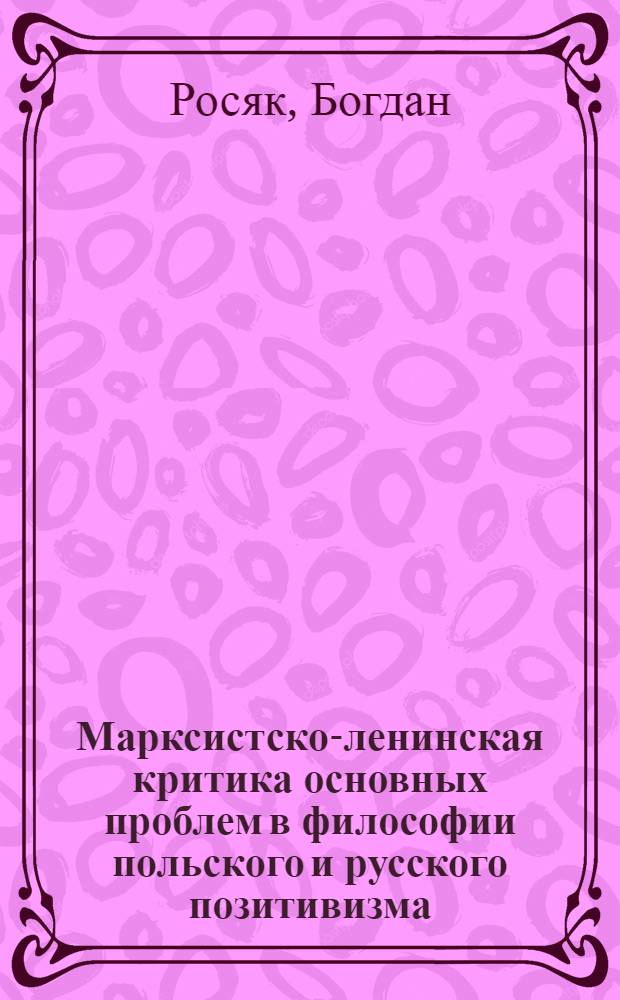 Марксистско-ленинская критика основных проблем в философии польского и русского позитивизма : (На прим. Д. Шульца, А. Марбурга, В.В. Лесевича) : Автореф. дис. на соиск. учен. степ. канд. филос. наук : (09.00.03)