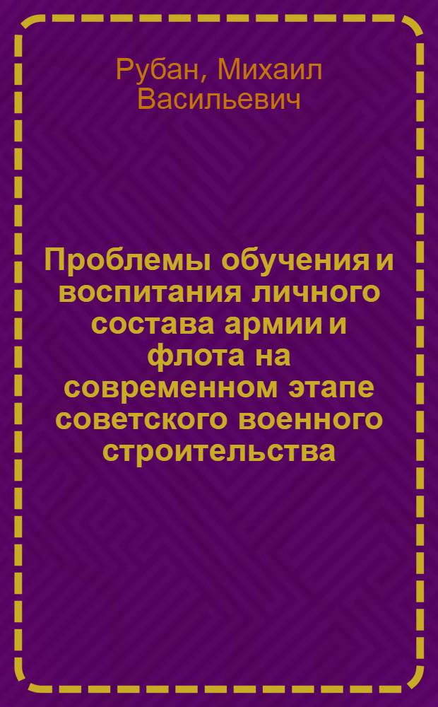 Проблемы обучения и воспитания личного состава армии и флота на современном этапе советского военного строительства. Моральный фактор в современной войне Пути повышения эффективности морально-политической и психологической подготовки войск
