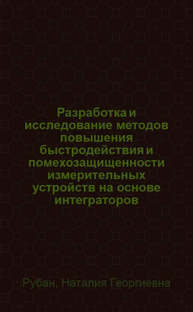 Разработка и исследование методов повышения быстродействия и помехозащищенности измерительных устройств на основе интеграторов : Автореф. дис. на соиск. учен. степени канд. техн. наук : (05.11.05)