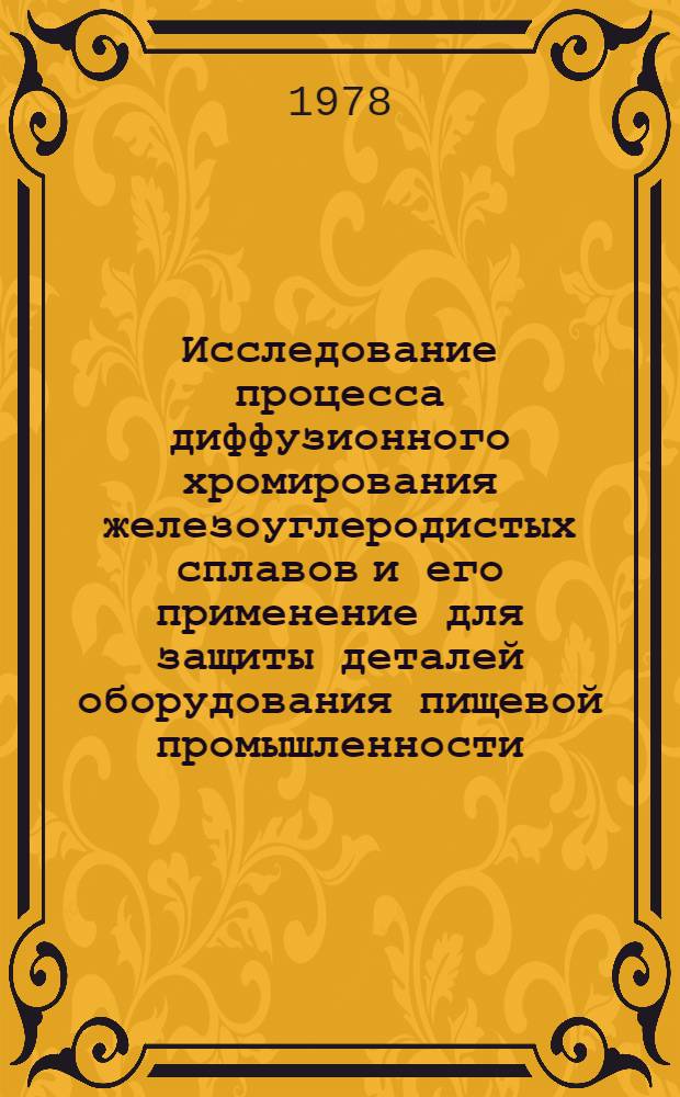 Исследование процесса диффузионного хромирования железоуглеродистых сплавов и его применение для защиты деталей оборудования пищевой промышленности : Автореф. дис. на соиск. учен. степ. канд. техн. наук : (05.02.01)