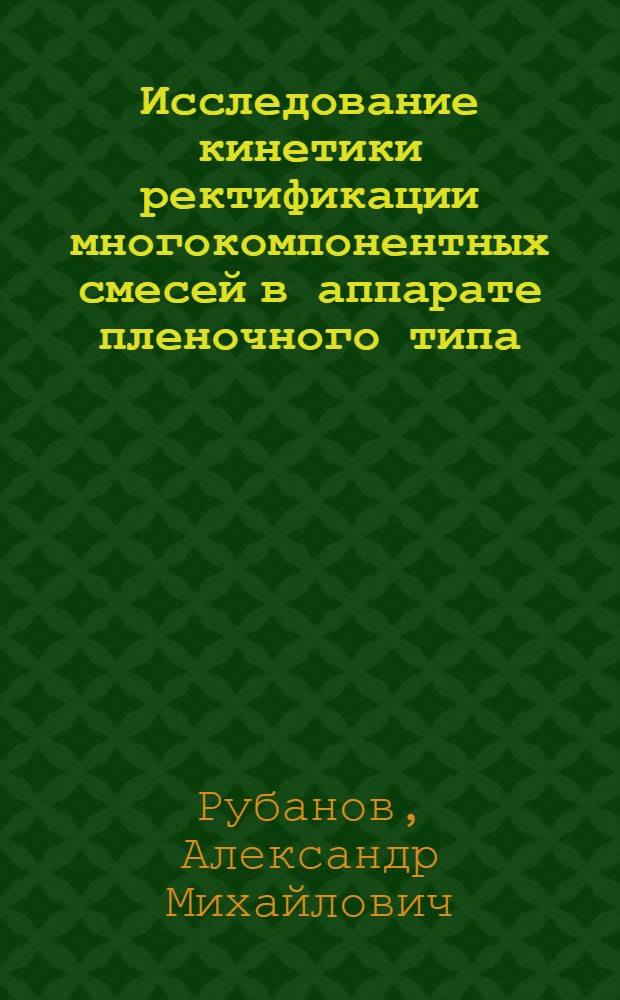 Исследование кинетики ректификации многокомпонентных смесей в аппарате пленочного типа : Автореф. дис. на соиск. учен. степ. канд. техн. наук : (05.17.08)