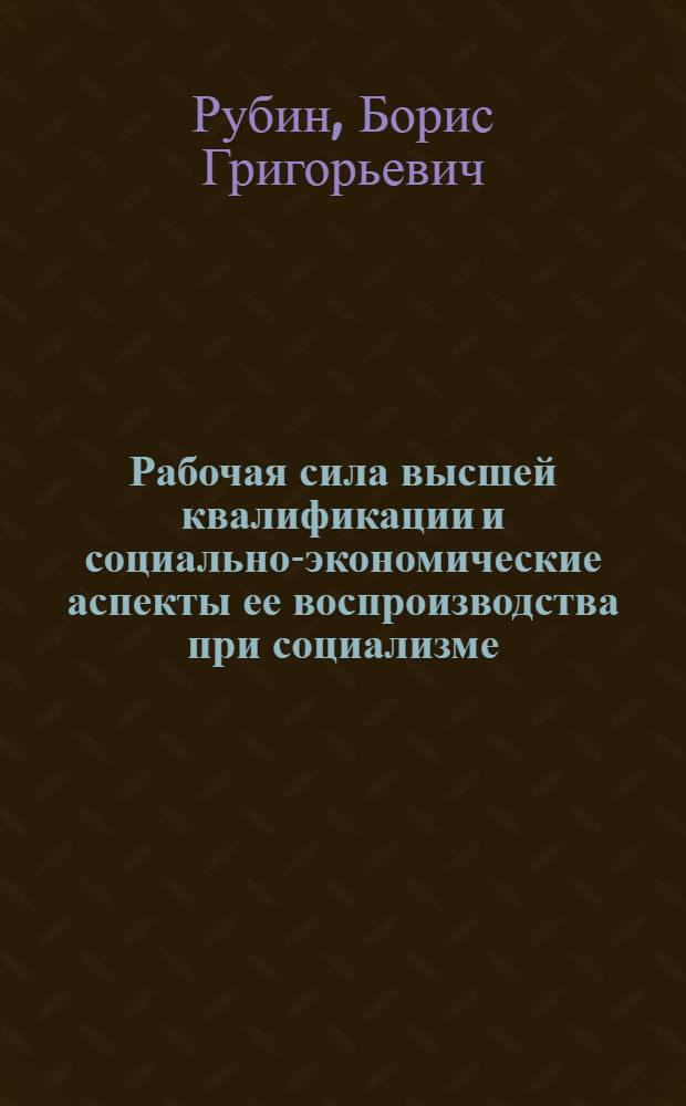 Рабочая сила высшей квалификации и социально-экономические аспекты ее воспроизводства при социализме : Автореф. дис. на соиск. учен. степени д-ра экон. наук : (08.00.01)