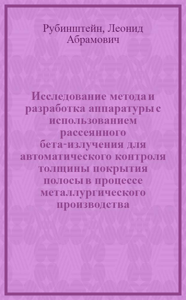 Исследование метода и разработка аппаратуры с использованием рассеянного бета-излучения для автоматического контроля толщины покрытия полосы в процессе металлургического производства : Автореф. дис. на соиск. учен. степ. канд. техн. наук : (05.11.13)