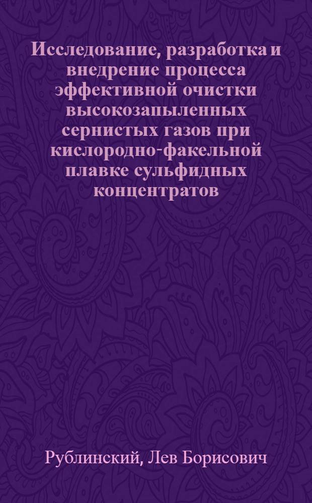 Исследование, разработка и внедрение процесса эффективной очистки высокозапыленных сернистых газов при кислородно-факельной плавке сульфидных концентратов : Автореф. дис. на соиск. учен. степ. канд. техн. наук : (05.16.03)
