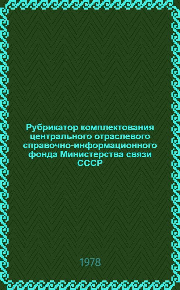 Рубрикатор комплектования центрального отраслевого справочно-информационного фонда Министерства связи СССР