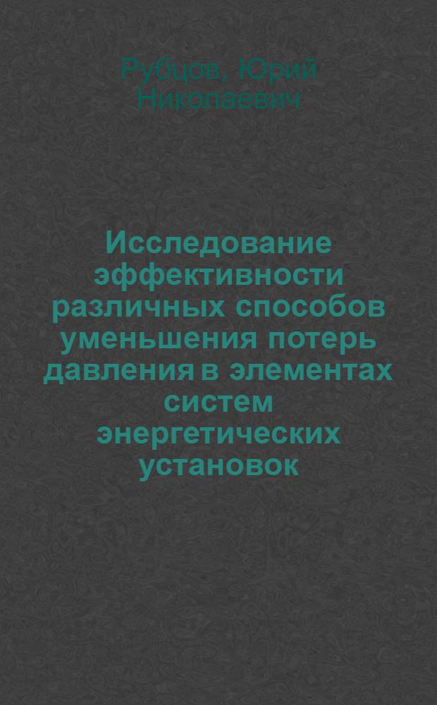 Исследование эффективности различных способов уменьшения потерь давления в элементах систем энергетических установок : Автореф. дис. на соиск. учен. степ. канд. техн. наук : (05.08.05)