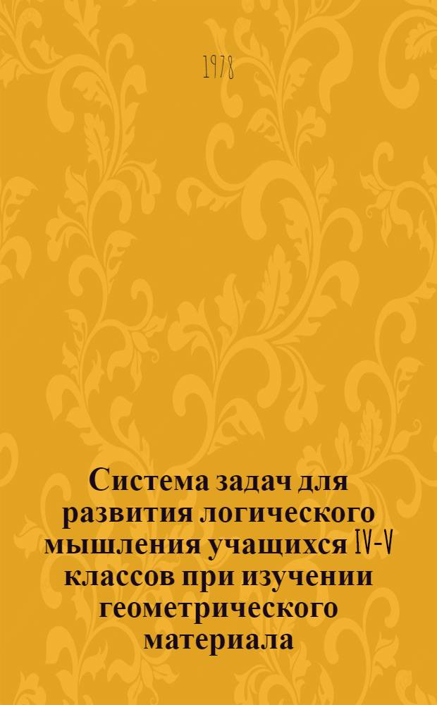 Система задач для развития логического мышления учащихся IV-V классов при изучении геометрического материала : Автореф. дис. на соиск. учен. степени канд. пед. наук : (13.00.02)