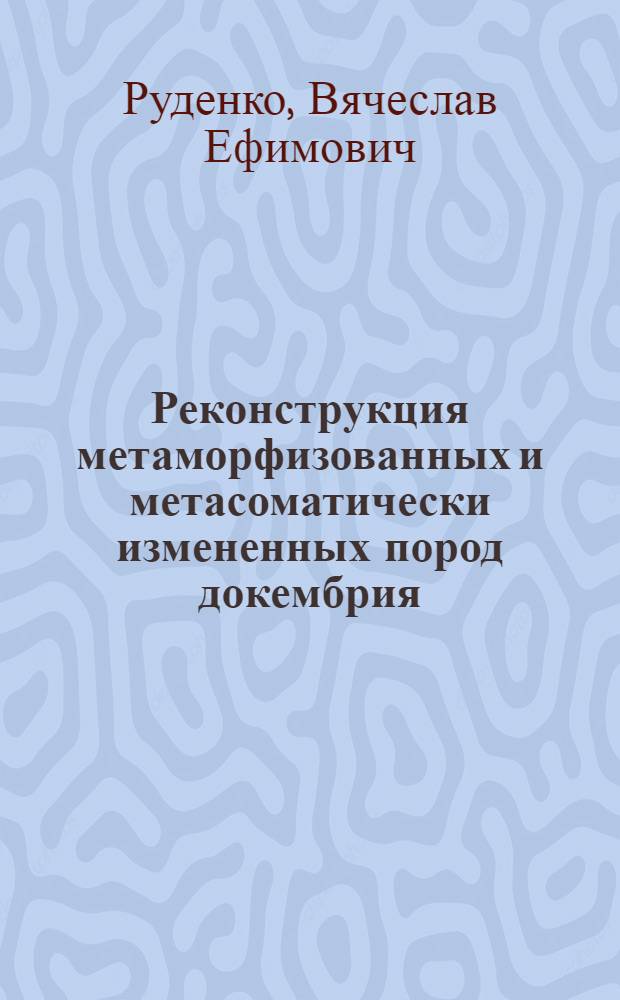 Реконструкция метаморфизованных и метасоматически измененных пород докембрия