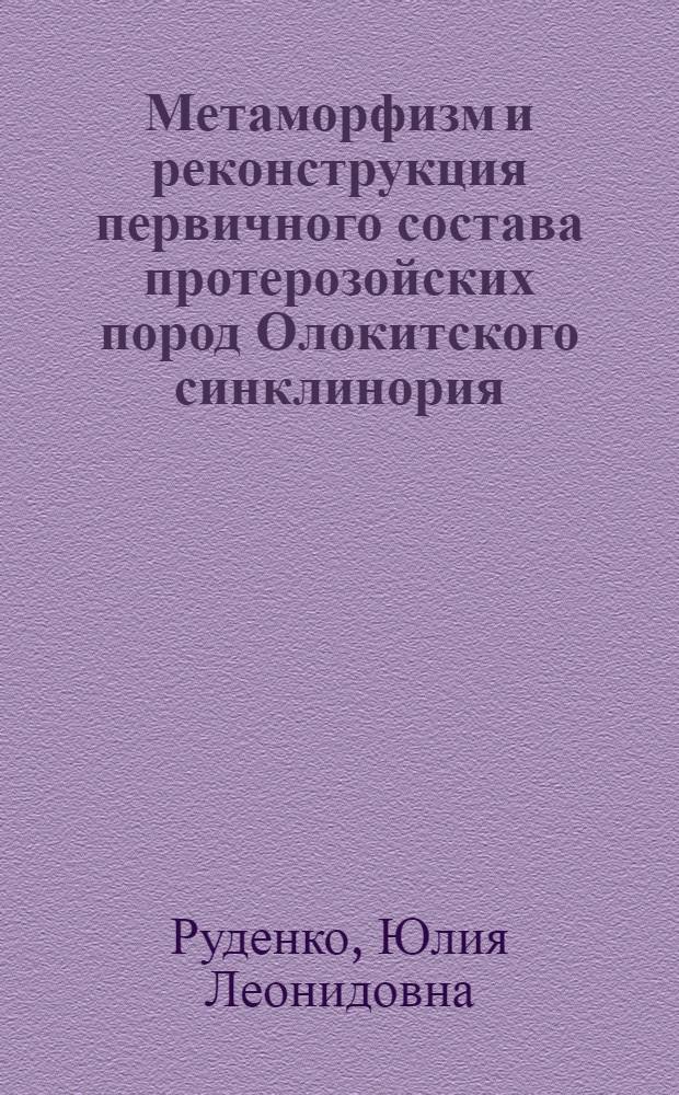 Метаморфизм и реконструкция первичного состава протерозойских пород Олокитского синклинория (Северное Прибайкалье) : Автореф. дис. на соиск. учен. степени к. г.-м. н