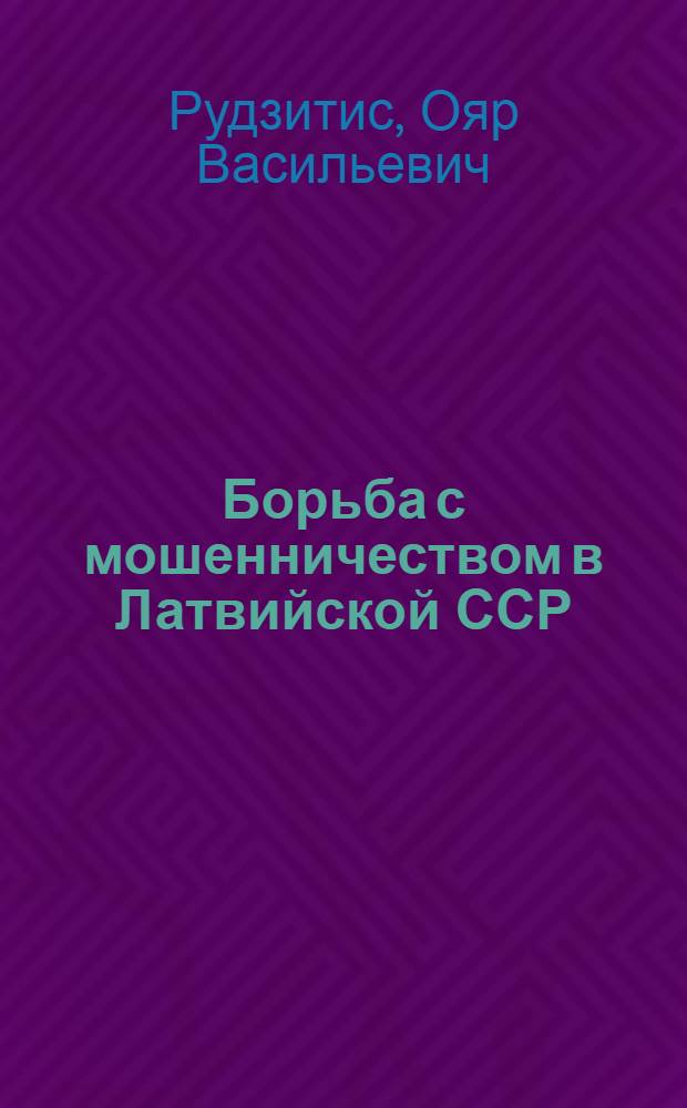 Борьба с мошенничеством в Латвийской ССР : Автореф. дис. на соиск. учен. степ. канд. юрид. наук : (12.00.00)
