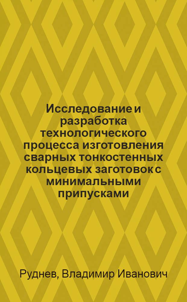 Исследование и разработка технологического процесса изготовления сварных тонкостенных кольцевых заготовок с минимальными припусками : Автореф. дис. на соиск. учен. степ. к. т. н