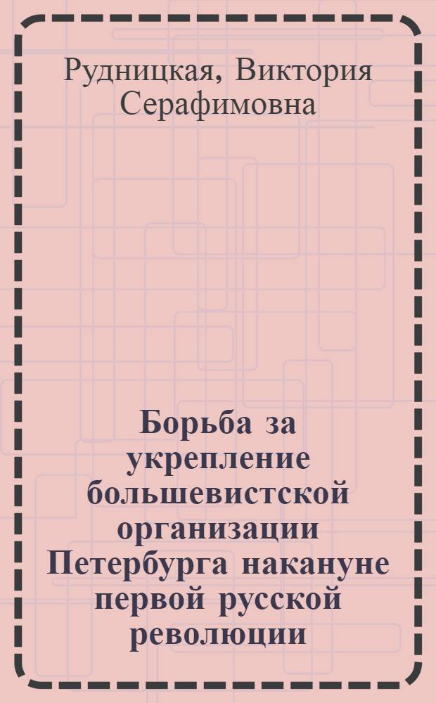 Борьба за укрепление большевистской организации Петербурга накануне первой русской революции : (Авг. 1903 - дек. 1904 гг.) : Автореф. дис. на соиск. учен. степ. канд. ист. наук : (07.00.01)