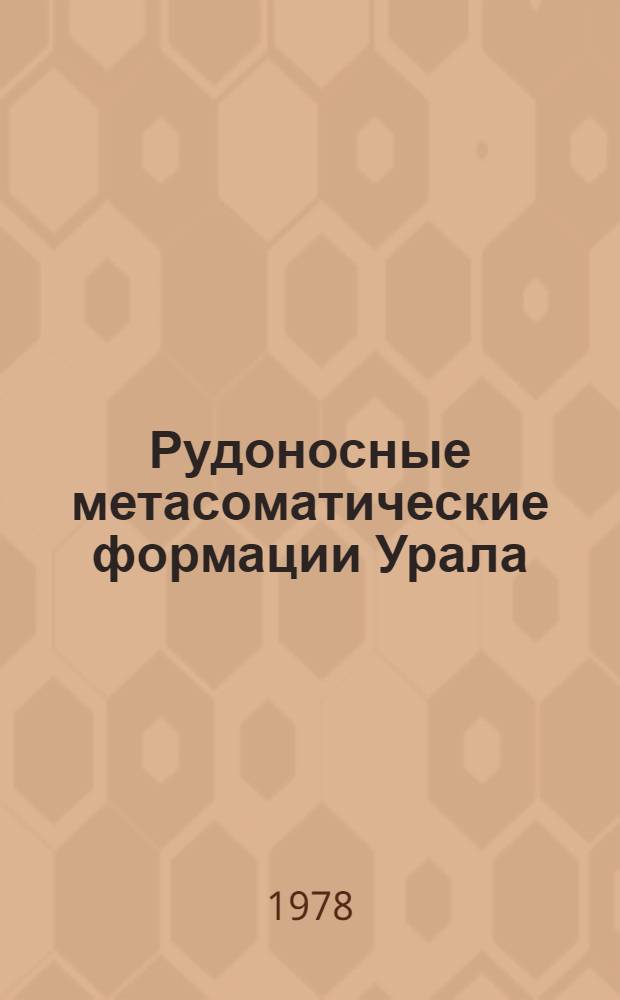 Рудоносные метасоматические формации Урала : Докл. на втором регион. совещ. по проблеме "Рудонос. метасомат. формации Урала