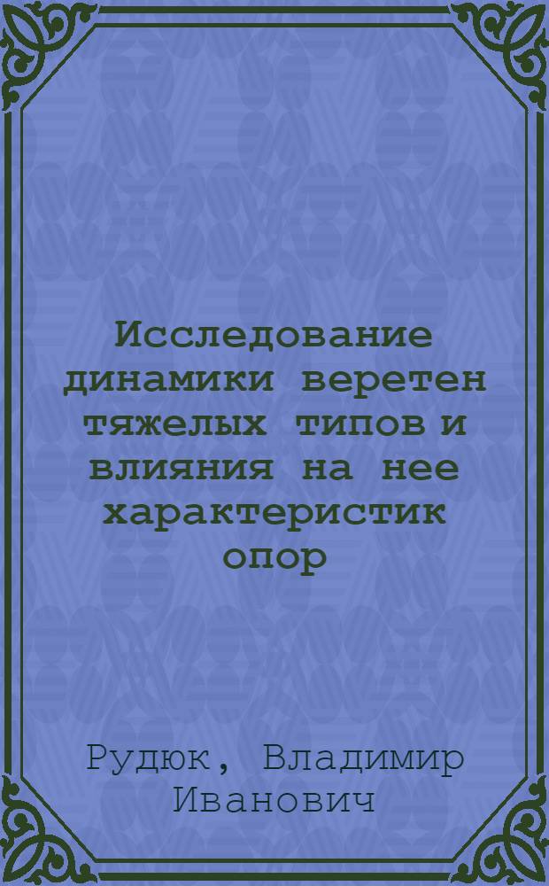 Исследование динамики веретен тяжелых типов и влияния на нее характеристик опор : Автореф. дис. на соиск. учен. степ. канд. техн. наук : (05.02.13)