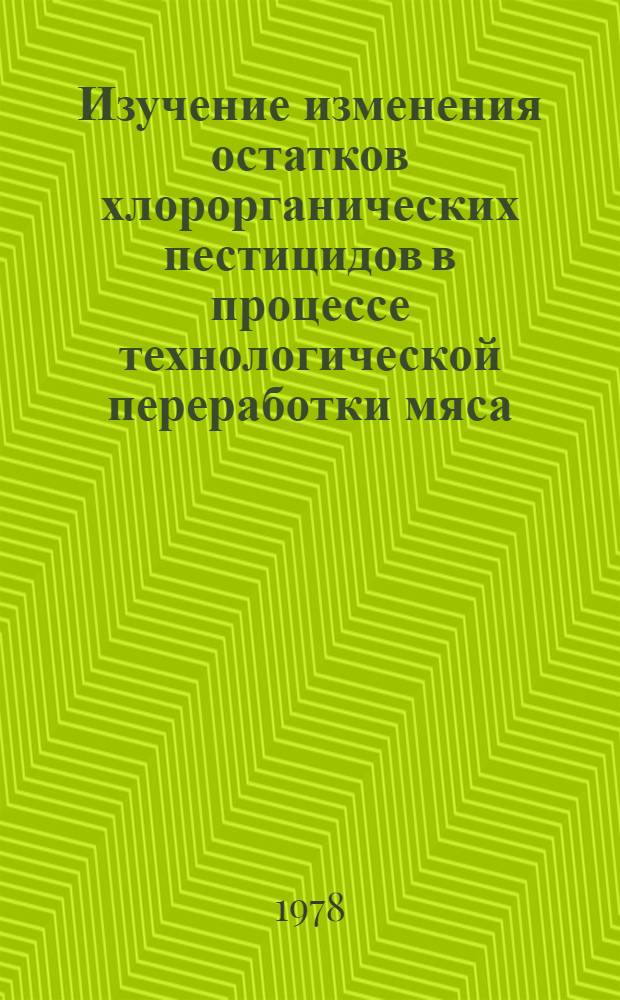 Изучение изменения остатков хлорорганических пестицидов в процессе технологической переработки мяса : Автореф. дис. на соиск. учен. степ. к. т. н