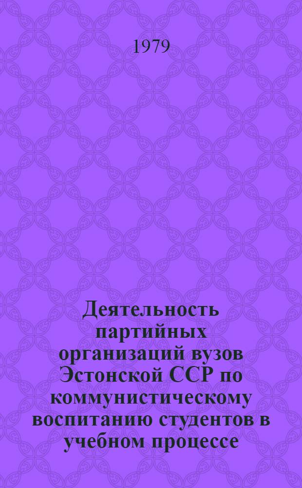 Деятельность партийных организаций вузов Эстонской ССР по коммунистическому воспитанию студентов в учебном процессе (1959-1965 гг.) : Автореф. дис. на соиск. учен. степ. канд. ист. наук : (07.00.01)