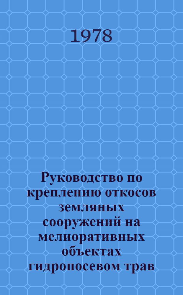 Руководство по креплению откосов земляных сооружений на мелиоративных объектах гидропосевом трав : ВТР-С-11-77 : Срок введ. 01.01.78