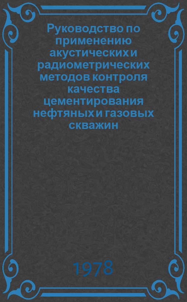 Руководство по применению акустических и радиометрических методов контроля качества цементирования нефтяных и газовых скважин