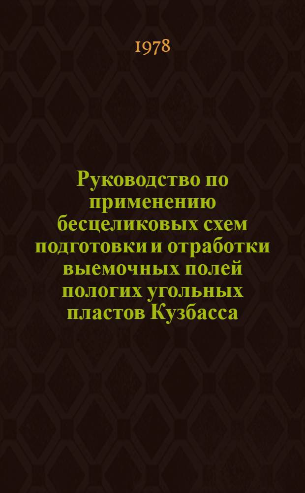 Руководство по применению бесцеликовых схем подготовки и отработки выемочных полей пологих угольных пластов Кузбасса : Утв. п/о "Кузбассуголь" и п/о "Южкузбассуголь" в 1977 г