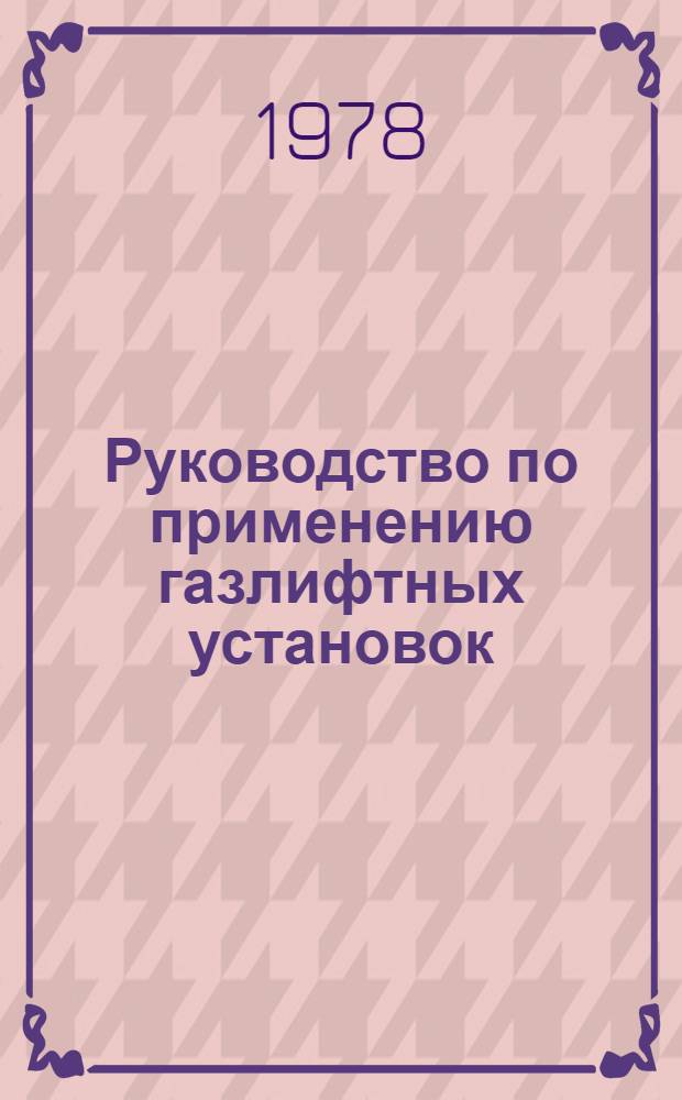Руководство по применению газлифтных установок : 1 ред