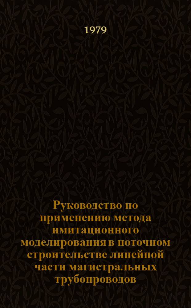 Руководство по применению метода имитационного моделирования в поточном строительстве линейной части магистральных трубопроводов : Р 331-78