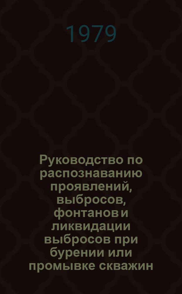 Руководство по распознаванию проявлений, выбросов, фонтанов и ликвидации выбросов при бурении или промывке скважин : Утв. Упр. глубокого разведоч. бурения Мингео СССР 20.06.79