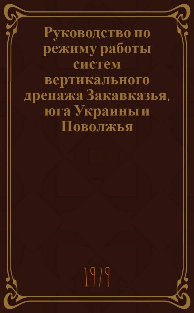 Руководство по режиму работы систем вертикального дренажа Закавказья, юга Украины и Поволжья : Утв. Союзводпроектом 11.03.79