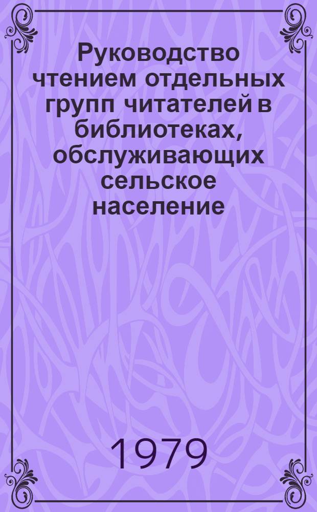 Руководство чтением отдельных групп читателей в библиотеках, обслуживающих сельское население : (Метод. рекомендации)