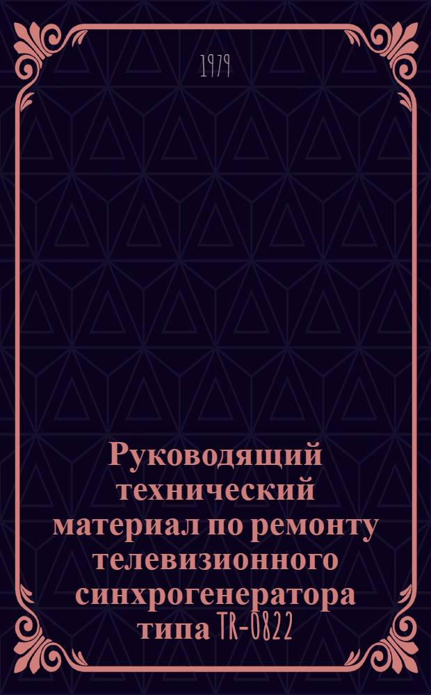 Руководящий технический материал по ремонту телевизионного синхрогенератора типа TR-0822 : Утв. МПО "Электрон" 19.12.78 и КТБ Главрадиотехники 14.12.78