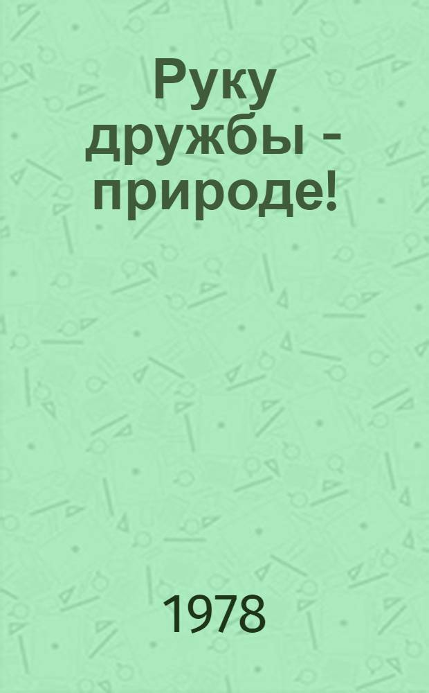 Руку дружбы - природе! : Метод. рекомендации для организаторов внеклас. и внешкол. работы, учителей биологии, пионер. вожатых, комс. и пионер. актива