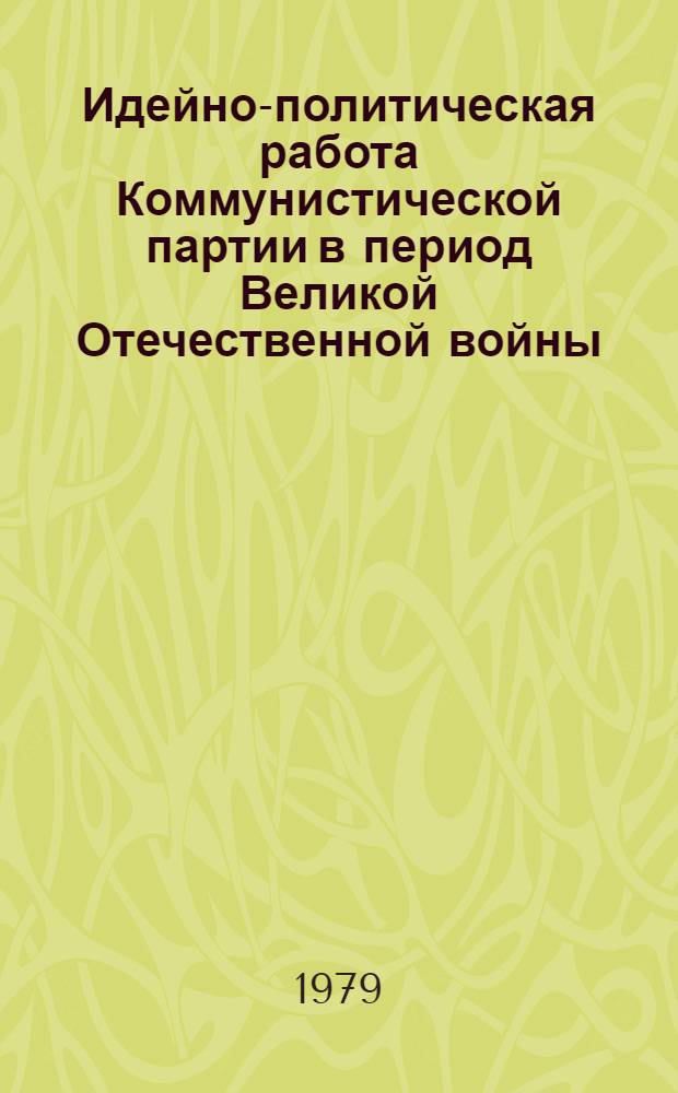 Идейно-политическая работа Коммунистической партии в период Великой Отечественной войны (1941-1945 гг.) : (На материалах Калинин. обл.) : Автореф. дис. на соиск. учен. степ. канд. ист. наук : (07.00.01)