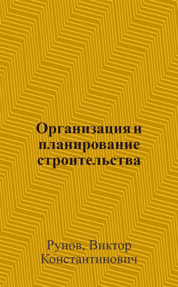 Организация и планирование строительства : Учеб. пособие для слушателей фак. организаторов пром. пр-ва