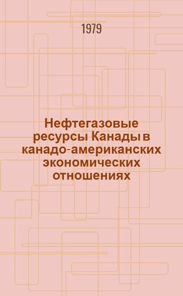 Нефтегазовые ресурсы Канады в канадо-американских экономических отношениях : Автореф. дис. на соиск. учен. степ. канд. экон. наук : (08.00.14)