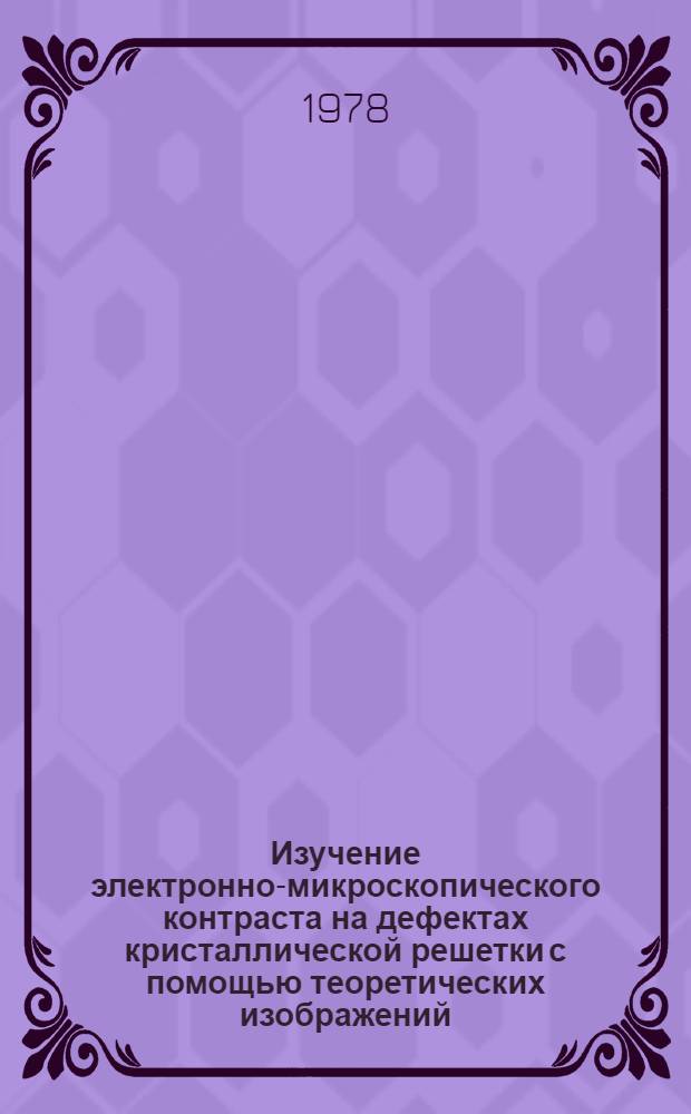Изучение электронно-микроскопического контраста на дефектах кристаллической решетки с помощью теоретических изображений : Автореф. дис. на соиск. учен. степ. канд. физ.-мат. наук : (01.04.07)