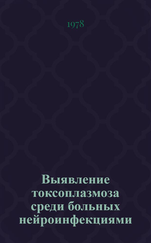 Выявление токсоплазмоза среди больных нейроинфекциями : (Иммунол. и клинич. исслед.) : Автореф. дис. на соиск. учен. степ. к. м. н