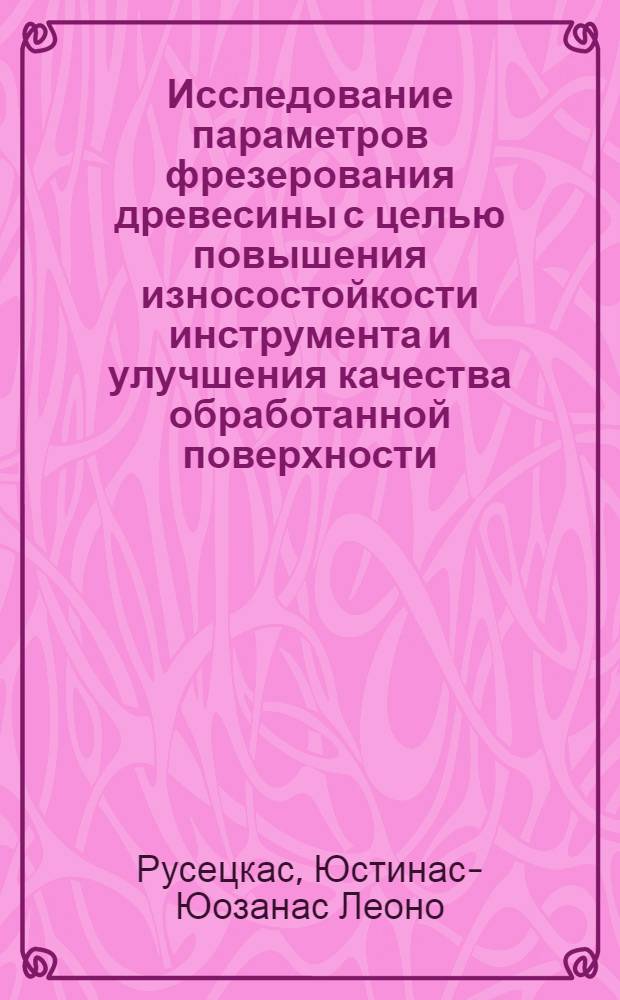 Исследование параметров фрезерования древесины с целью повышения износостойкости инструмента и улучшения качества обработанной поверхности : Автореф. дис. на соиск. учен. степ. канд. техн. наук : (05.06.02)