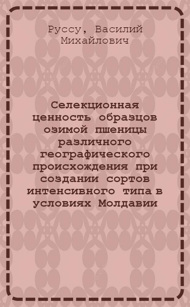 Селекционная ценность образцов озимой пшеницы различного географического происхождения при создании сортов интенсивного типа в условиях Молдавии : Автореф. дис. на соиск. учен. степени канд. с.-х. наук : (06.01.05)