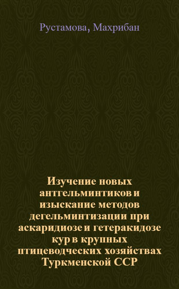 Изучение новых антгельминтиков и изыскание методов дегельминтизации при аскаридиозе и гетеракидозе кур в крупных птицеводческих хозяйствах Туркменской ССР : Автореф. дис. на соиск. учен. степ. канд. вет. наук : (03.00.20)