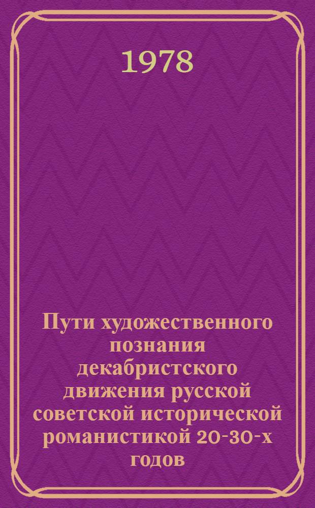 Пути художественного познания декабристского движения русской советской исторической романистикой 20-30-х годов : Автореф. дис. на соиск. учен. степ. канд. филол. наук : (10.01.02)