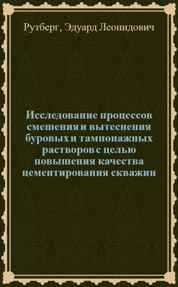Исследование процессов смешения и вытеснения буровых и тампонажных растворов с целью повышения качества цементирования скважин : Автореф. дис. на соиск. учен. степени канд. техн. наук : (05.15.10)
