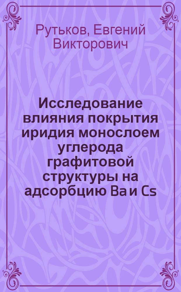Исследование влияния покрытия иридия монослоем углерода графитовой структуры на адсорбцию Ba и Cs : Автореф. дис. на соиск. учен. степени канд. физ.-мат. наук : (01.04.04)