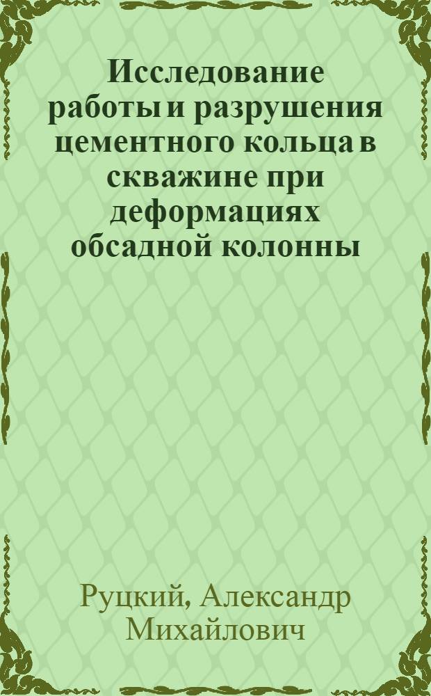 Исследование работы и разрушения цементного кольца в скважине при деформациях обсадной колонны, нагружаемой внутренним давлением : Автореф. дис. на соиск. учен. степ. канд. техн. наук : (05.15.10)