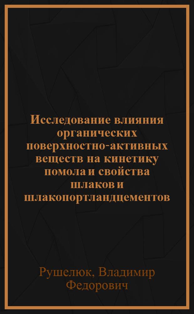 Исследование влияния органических поверхностно-активных веществ на кинетику помола и свойства шлаков и шлакопортландцементов : Автореф. дис. на соиск. учен. степ. канд. техн. наук : (05.17.11)