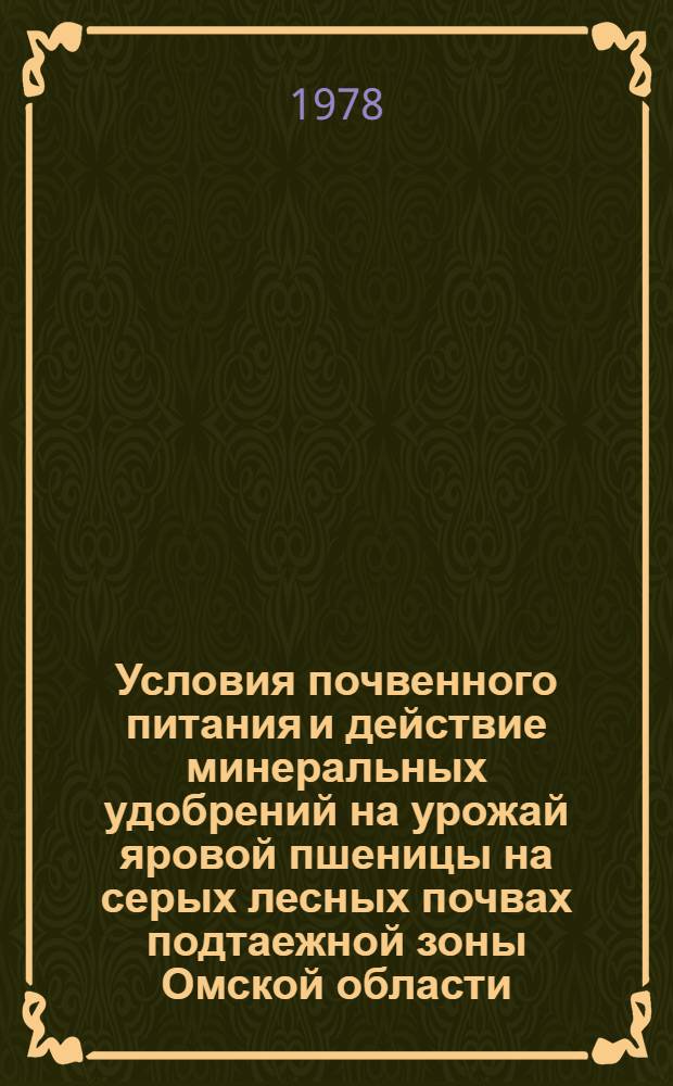 Условия почвенного питания и действие минеральных удобрений на урожай яровой пшеницы на серых лесных почвах подтаежной зоны Омской области : Автореф. дис. на соиск. учен. степени канд. с.-х. наук : (06.01.04)