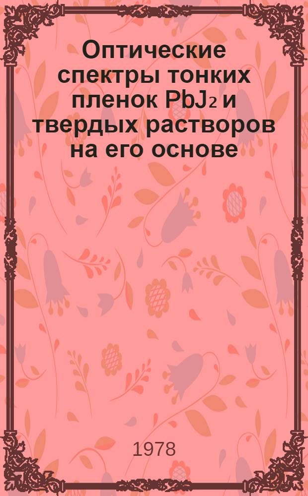 Оптические спектры тонких пленок PbJ₂ и твердых растворов на его основе : Автореф. дис. на соиск. учен. степени канд. физ.-мат. наук : (01.04.05)