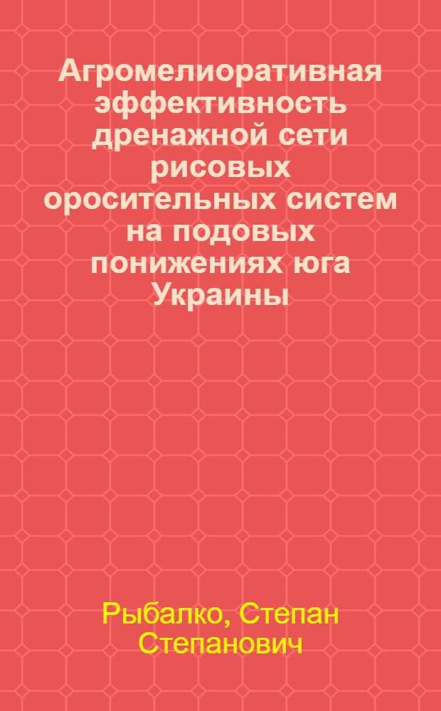 Агромелиоративная эффективность дренажной сети рисовых оросительных систем на подовых понижениях юга Украины : Автореф. дис. на соиск. учен. степ. канд. с.-х. наук : (06.01.02)